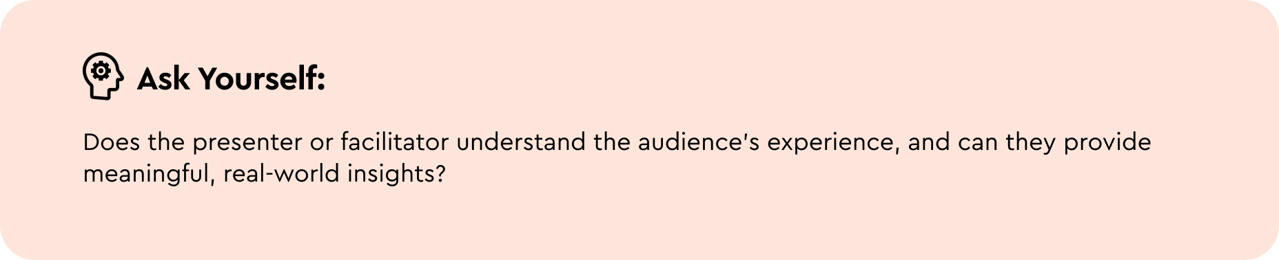 Ask yourself: Does the presenter or facilitator understand the audience’s experience, and can they provide meaningful, real-world insights? 