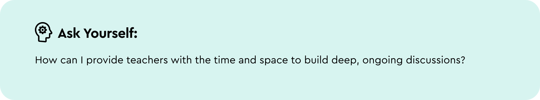Ask yourself: How can I provide teachers with the time and space to build deep, ongoing discussions? 
