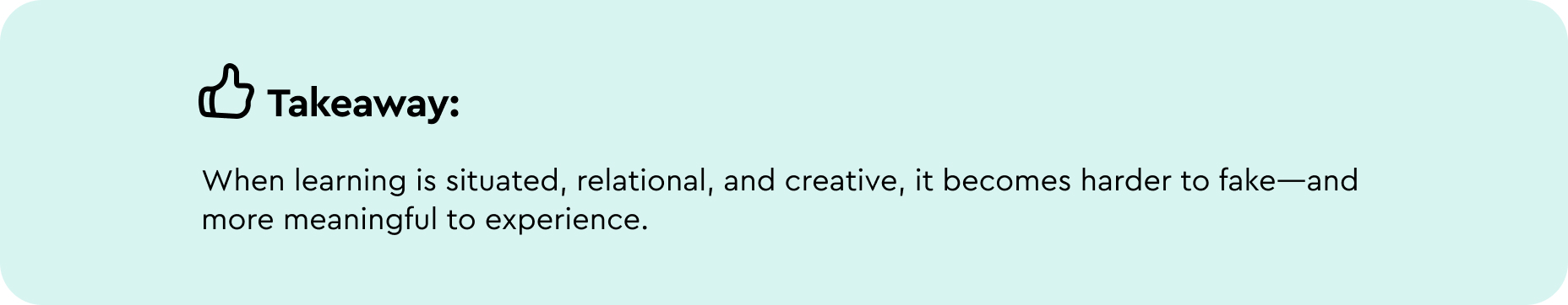 Takeaway: When learning is situated, relational, and creative, it becomes harder to fake—and more meaningful to experience. 